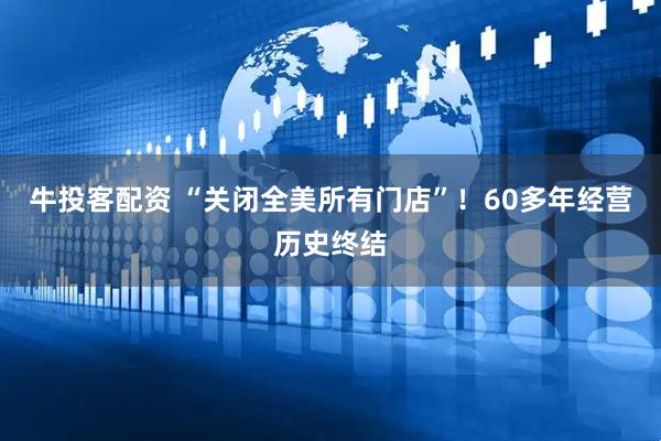 牛投客配资 “关闭全美所有门店”！60多年经营历史终结
