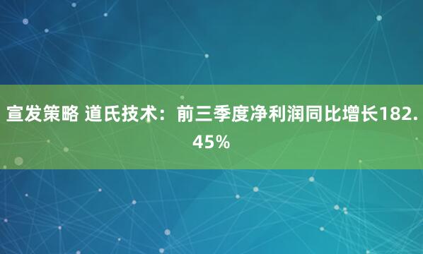 宣发策略 道氏技术：前三季度净利润同比增长182.45%