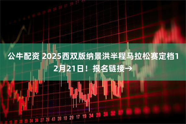 公牛配资 2025西双版纳景洪半程马拉松赛定档12月21日！报名链接→