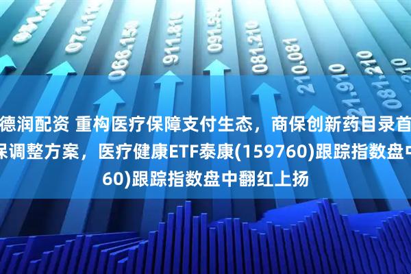 德润配资 重构医疗保障支付生态，商保创新药目录首次纳入医保调整方案，医疗健康ETF泰康(159760)跟踪指数盘中翻红上扬